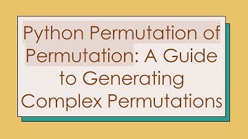 Python Permutation of Permutation: A Guide to Generating Complex Permutations
