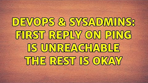 DevOps & SysAdmins: First Reply on Ping is Unreachable the rest is okay