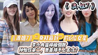 《浪姐7》“身材最好”的6位女星，李小冉温峥嵘倒数，孙怡仅第二，萧蔷没有排不上名次？#萧蔷#李心洁#范玮琪#李小冉#赵子琪#徐洁儿#曾沛慈#阚清子#唐艺昕