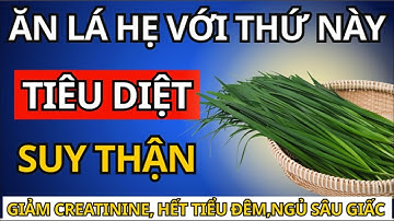 7 Cách Dùng Lá Hẹ Giúp Hạ Creatinine, Giảm Tiểu Đêm, Phục Hồi Chức Năng Thận Ở Người Cao Tuổi! Sức K