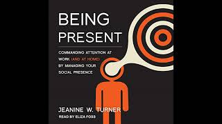 Being Present: Commanding Attention at Work (and at Home) by Managing Your Social Presence