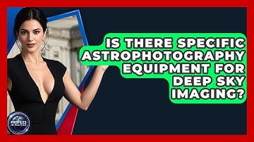 Is There Specific Astrophotography Equipment for Deep Sky Imaging? - Profiles in Politics