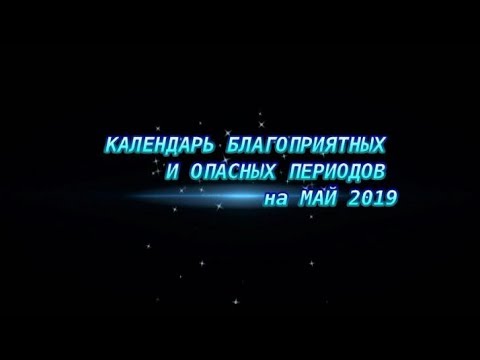 КАЛЕНДАРЬ БЛАГОПРИЯТНЫХ И ОПАСНЫХ ДНЕЙ В МАЕ 2019