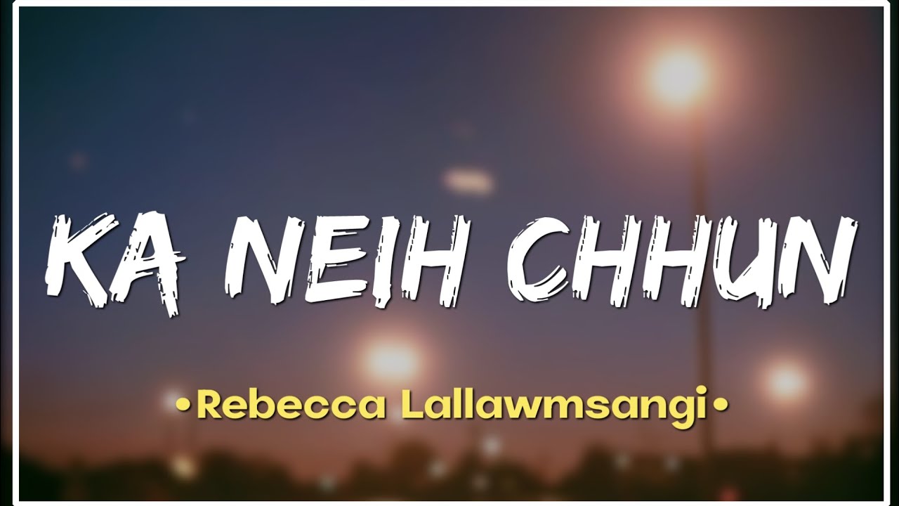 Rebecca LallawmsangiKA NEIH CHHUNLyrics