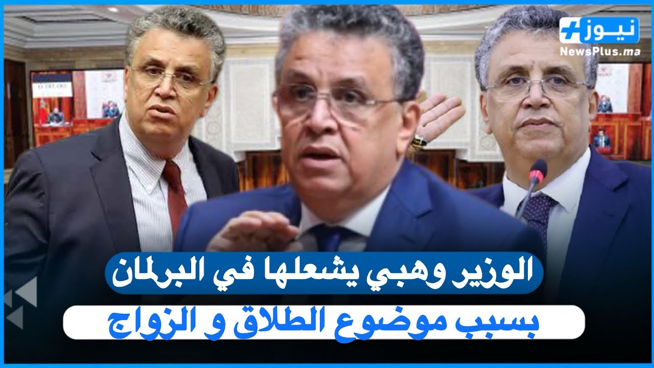 الوزير وهبي يشعلها في البرلمان بسبب موضوع الطلاق و الزواج