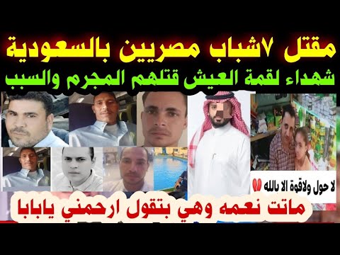عاجل الان مق تل ٧شباب مصريين بالسعوديه الان قتلهم المجرم والسبب ماتت نعمه وهي بتقول ارحمني يابابا