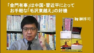 「金門有事」は中国・習近平にとってお手軽な「毛沢東越え」の好機　by榊淳司