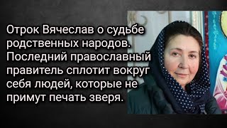 Отрок Вячеслав о судьбе народов России и Украины. Последний православный правитель.Печать антихриста