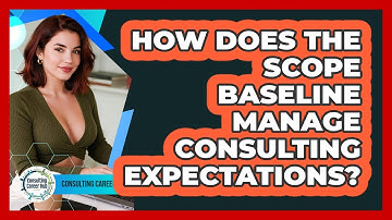 How Does The Scope Baseline Manage Consulting Expectations? - Consulting Career Hub