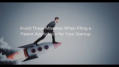 Avoid These Mistakes When Filing a Patent Application for Your Startup