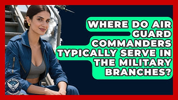 Where Do Air Guard Commanders Typically Serve in the Military Branches? - Air Guard Commanders
