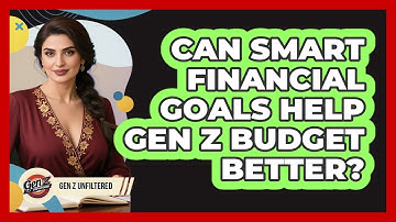 Can SMART Financial Goals Help Gen Z Budget Better? - Gen Z Unfiltered