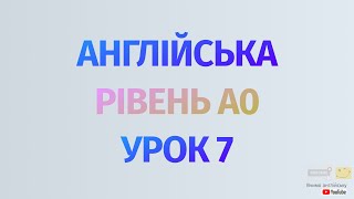 Англійська по рівнях - A0 Starter. Починаємо вчити англійську. Урок 7