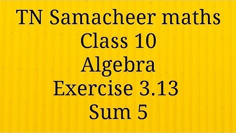 Sum 5 Exercise 3.13 Algebra Class 10 Tamilnadu Samacheer maths Nithyaganesh Maths
