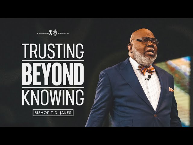 Trusting Beyond Knowing  - Bishop T.D. Jakes class=