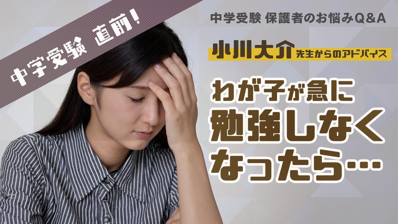中学受験直前！わが子が急に勉強しなくなったら…【1．教育家 小川大介先生からのアドバイス 中学受験 保護者のお悩みQ＆A】