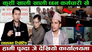 कुर्सी खाली खाली छन कर्मचारी खै ? हामी पुग्दा जे देखियो कार्यालयमा | Hemraj Adhikari Tanahu Bandipur