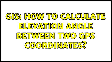 GIS: How to calculate elevation angle between two GPS coordinates?