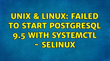Unix & Linux: Failed to start PostgreSQL 9.5 with systemctl - SELinux