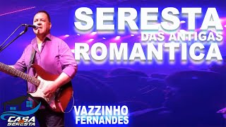 VAZZINHO FERNANDES - SERESTA ROMANTICA DAS ANTIGAS - O MELHOR DA SERESTA