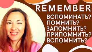 REMEMBER: ПОМНИТЬ vs ЗАПОМИНАТЬ vs ВСПОМИНАТЬ vs ПРИПОМИНАТЬ