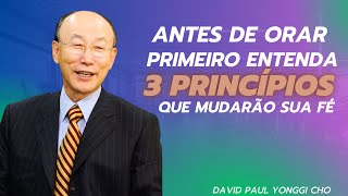 David Paul Yonggi Cho - ANTES DE ORAR PRIMEIRO ENTENDA 3 PRINCÍPIOS QUE MUDARÃO SUA FÉ(Em Português)