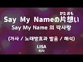 [가사/노래방효과 발음/해석] -/- Say My Name 의 짝사랑 - 리사 / Say My Name の片思い - LISA