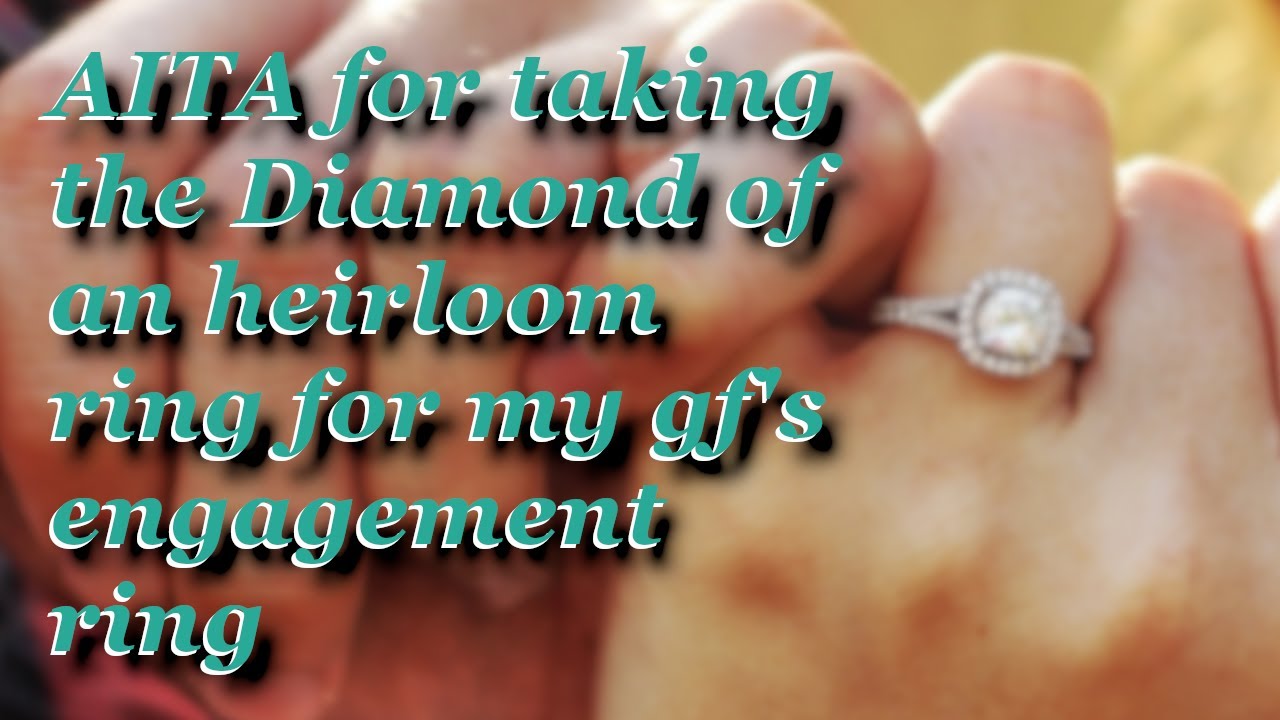 AITA for taking the diamond from an heirloom ring for my gf's ...