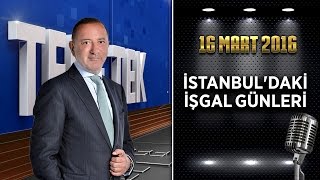Teke Tek Özel - 16 Mart 2016 (İstanbul'daki İşgal Günleri)