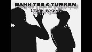 Bahh Tee & Turken - Стали чужими(Премьера трека 2022)
