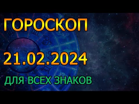 ГОРОСКОП НА ЗАВТРА : ГОРОСКОП НА 21 ФЕВРАЛЯ 2024 ГОДА. ДЛЯ ВСЕХ ЗНАКОВ ЗОДИАКА.