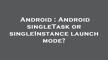 Android : Android singleTask or singleInstance launch mode?