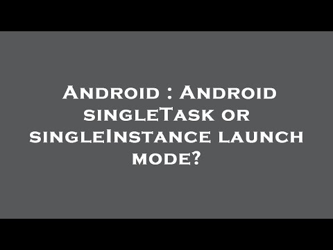 Android : Android singleTask or singleInstance launch mode?