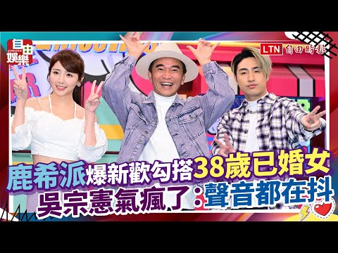 鹿希派爆新歡勾搭38歲已婚女 吳宗憲氣瘋了：聲音都在抖