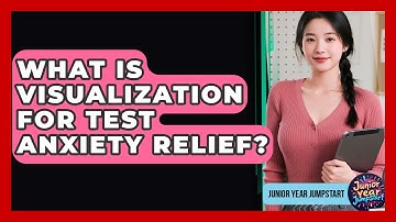 What Is Visualization For Test Anxiety Relief? - Junior Year Jumpstart