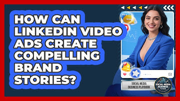 How Can LinkedIn Video Ads Create Compelling Brand Stories? - Social Media Business Playbook