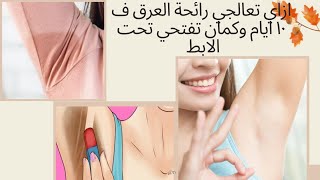 ازاي تعالجي رائحة العرق في ١٠ أيام وكمان تفتحي تحت الابط underarm