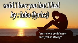 Said I love you but I lied ~~ lobo |80's-90's lovesongs |lovesong