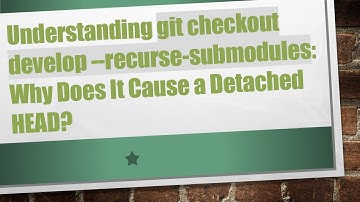 Understanding git checkout develop --recurse-submodules: Why Does It Cause a Detached HEAD?