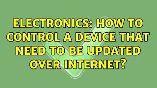 Electronics: How to control a device that need to be updated over internet? (2 Solutions!!)