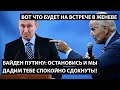 Байден Путину: Остановись и мы дадим тебе спокойно сдохнуть! ВОТ ЧТО БУДЕТ НА ВСТРЕЧЕ В ЖЕНЕВЕ