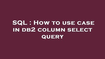 SQL : How to use case in db2 column select query