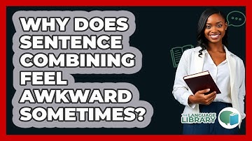 Why Does Sentence Combining Feel Awkward Sometimes? - The Language Library