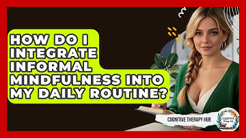 How Do I Integrate Informal Mindfulness Into My Daily Routine? - Cognitive Therapy Hub