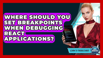 Where Should You Set Breakpoints When Debugging React Applications? - Learn To Troubleshoot