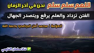 اللهم سلم سلم نحن في آخر الزمان ، العلم يرفع بفقد العلماء والجهال يتصدرون | للشيخ محمد أمان الجامي