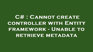 C# : Cannot create controller with Entity framework - Unable to retrieve metadata