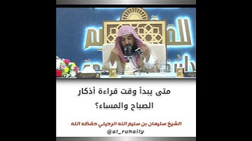 متى يبدأ وقت قراءة أذكار الصباح والمساء؟   الشيخ سليمان الرحيلي