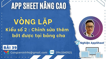 #APPSHEET NÂNG CAO_Bài 39:  Vòng lặp. Kiểu số 2: Chỉnh sửa thêm bớt được tại bảng cha