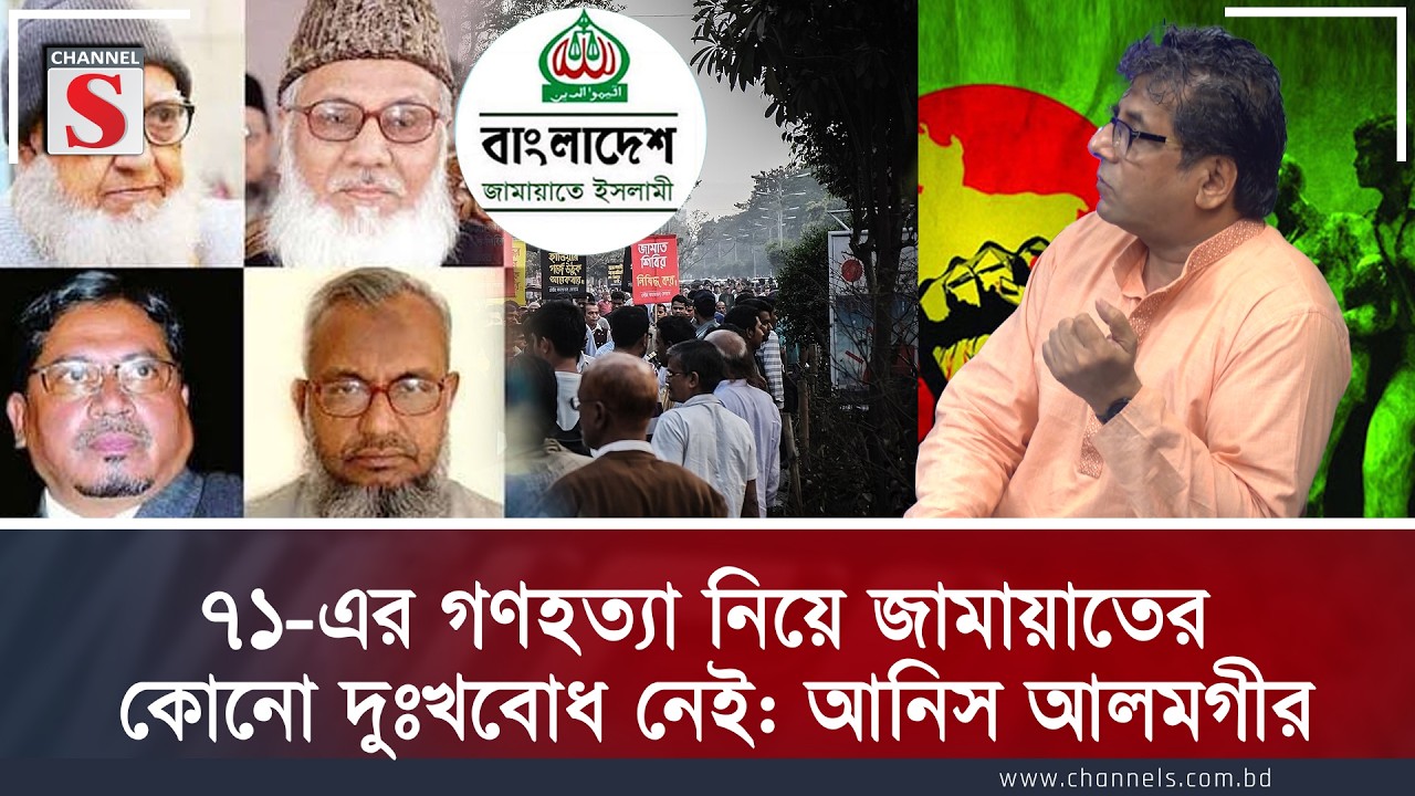 ৭১-এর গণহত্যা নিয়ে জামায়াতের কোনো দুঃখবোধ নেই: আনিস আলমগীর | Channel S